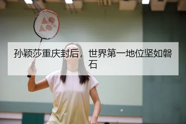 孙颖莎重庆封后，世界第一地位坚如磐石 - Leyu